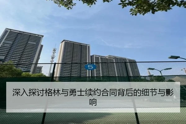 深入探讨格林与勇士续约合同背后的细节与影响